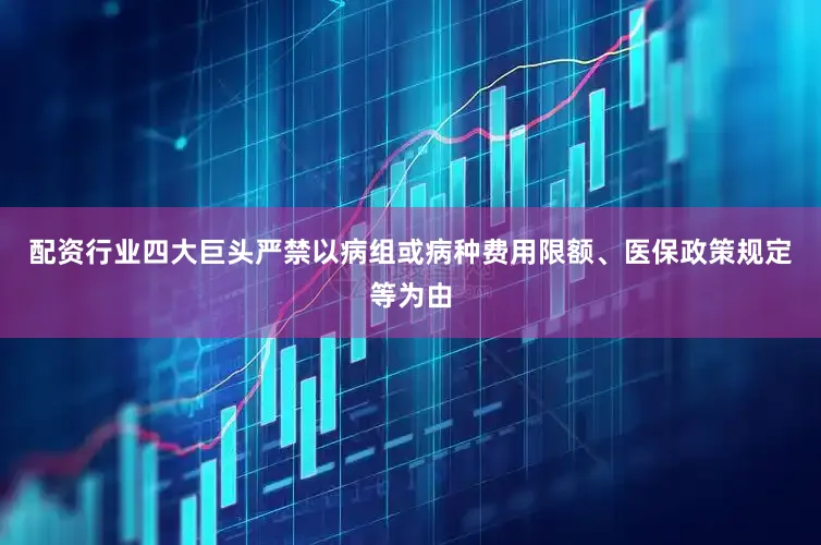 配资行业四大巨头　　严禁以病组或病种费用限额、医保政策规定等为由