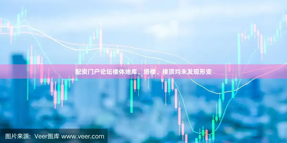 配资门户论坛楼体地库、塔楼、楼顶均未发现形变