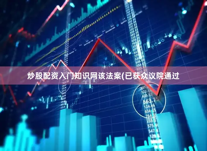 炒股配资入门知识网该法案(已获众议院通过