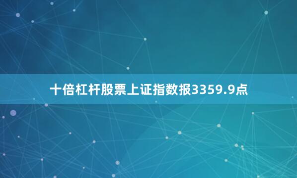 十倍杠杆股票上证指数报3359.9点