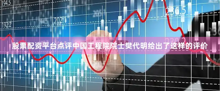 股票配资平台点评中国工程院院士樊代明给出了这样的评价