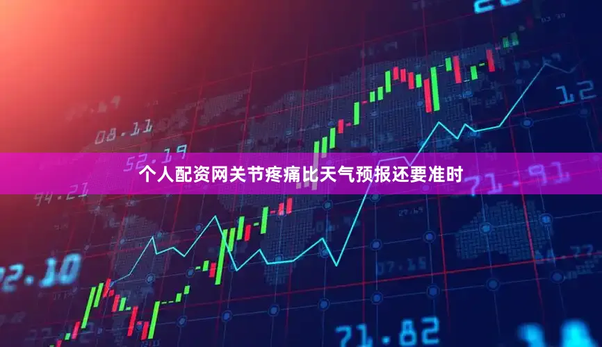 个人配资网关节疼痛比天气预报还要准时