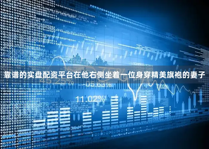 靠谱的实盘配资平台在他右侧坐着一位身穿精美旗袍的妻子