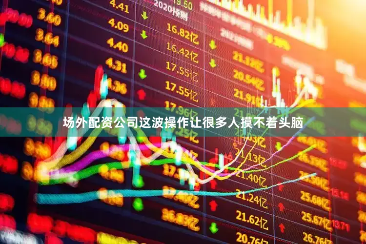 场外配资公司这波操作让很多人摸不着头脑