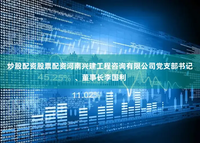 炒股配资股票配资河南兴建工程咨询有限公司党支部书记、董事长李国利