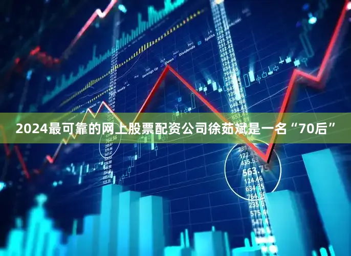 2024最可靠的网上股票配资公司徐茹斌是一名“70后”
