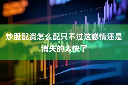 炒股配资怎么配只不过这感情还是消失的太快了