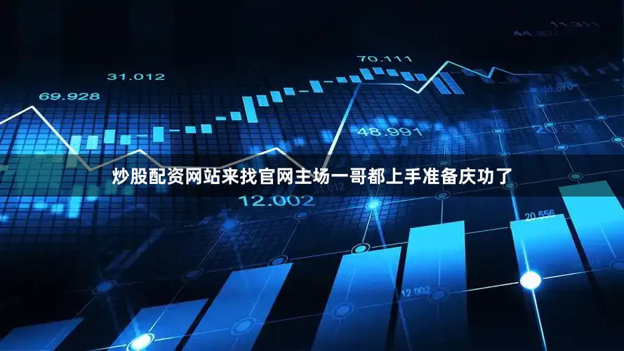 炒股配资网站来找官网主场一哥都上手准备庆功了