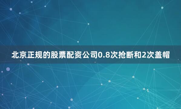 北京正规的股票配资公司0.8次抢断和2次盖帽