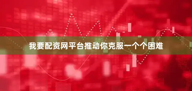 我要配资网平台推动你克服一个个困难