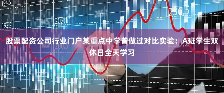 股票配资公司行业门户某重点中学曾做过对比实验：A班学生双休日全天学习