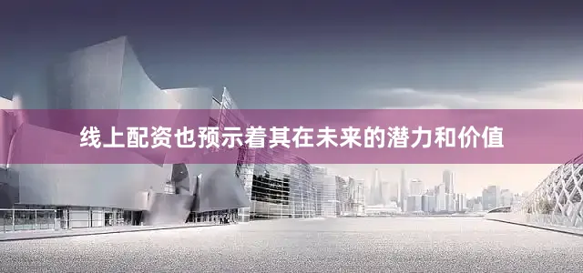线上配资也预示着其在未来的潜力和价值