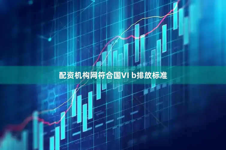 配资机构网符合国VI b排放标准