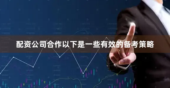 配资公司合作以下是一些有效的备考策略