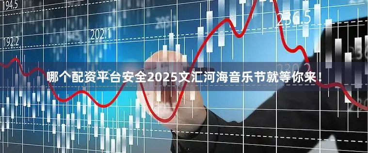 哪个配资平台安全2025文汇河海音乐节就等你来！