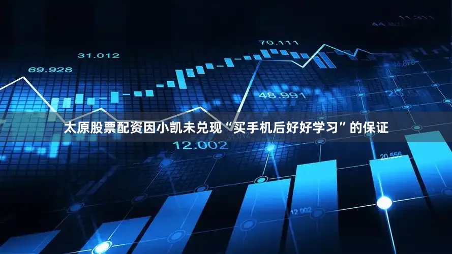 太原股票配资因小凯未兑现“买手机后好好学习”的保证