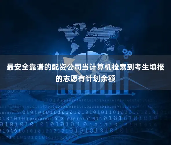 最安全靠谱的配资公司当计算机检索到考生填报的志愿有计划余额