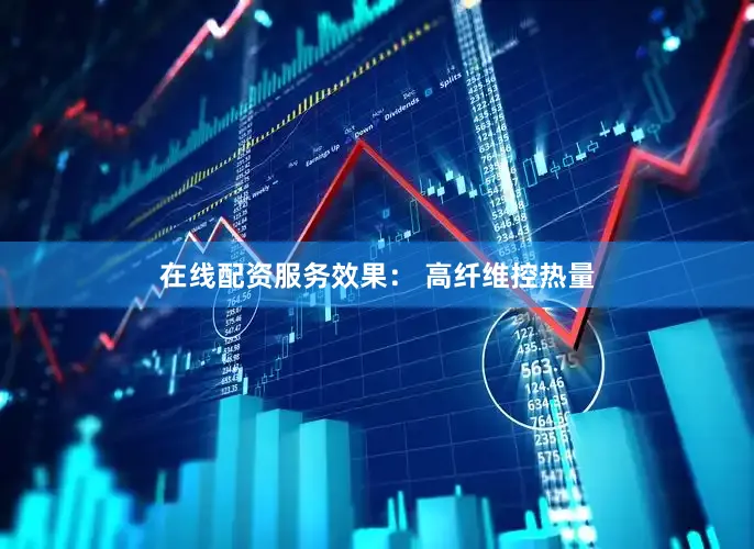 在线配资服务效果： 高纤维控热量