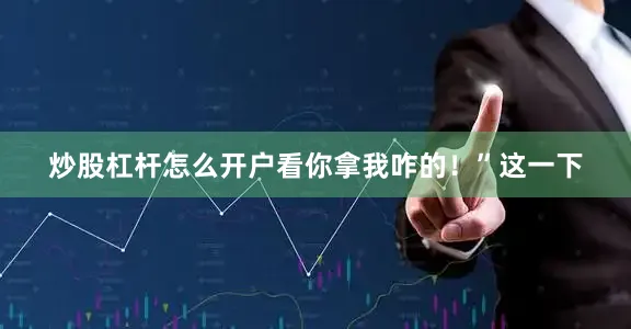 炒股杠杆怎么开户看你拿我咋的！”这一下