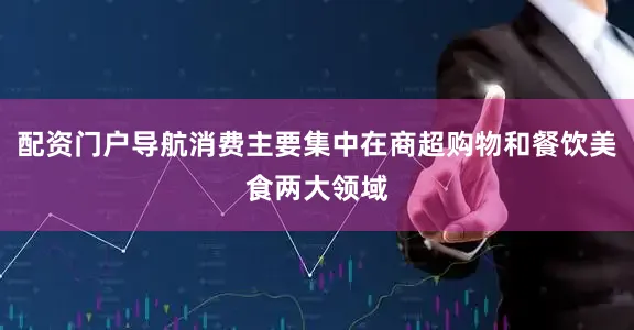 配资门户导航消费主要集中在商超购物和餐饮美食两大领域