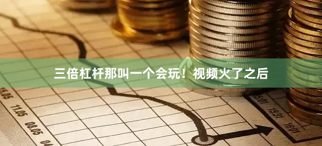 三倍杠杆那叫一个会玩！视频火了之后