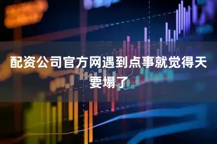 配资公司官方网遇到点事就觉得天要塌了