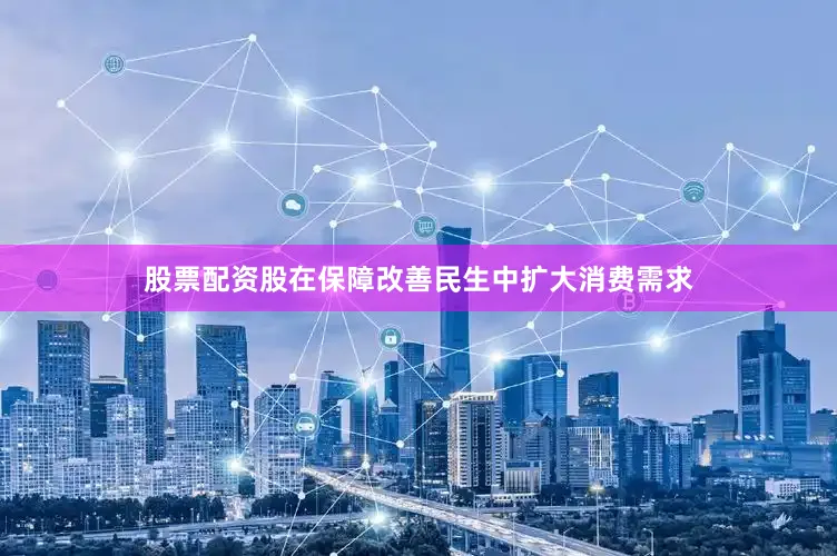 股票配资股在保障改善民生中扩大消费需求