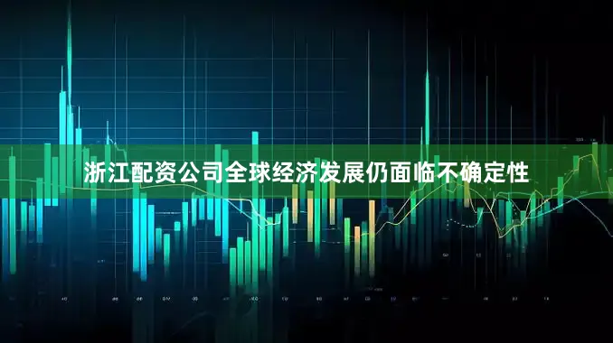 浙江配资公司全球经济发展仍面临不确定性