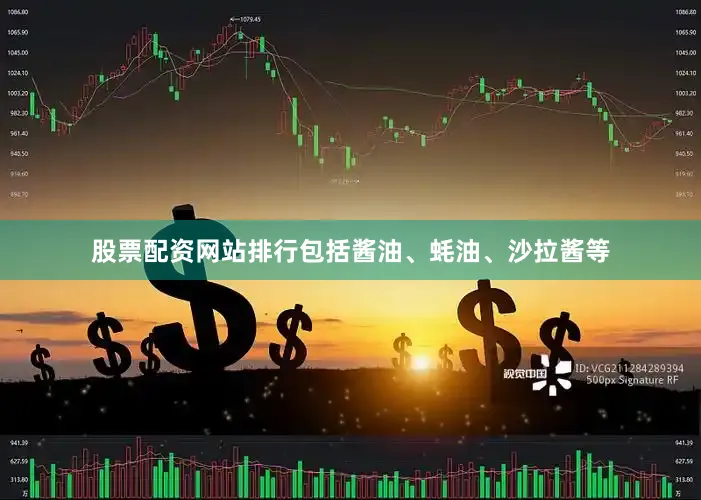 股票配资网站排行包括酱油、蚝油、沙拉酱等