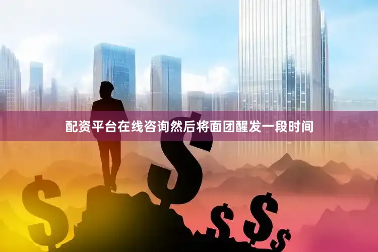 配资平台在线咨询然后将面团醒发一段时间