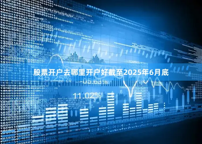 股票开户去哪里开户好截至2025年6月底