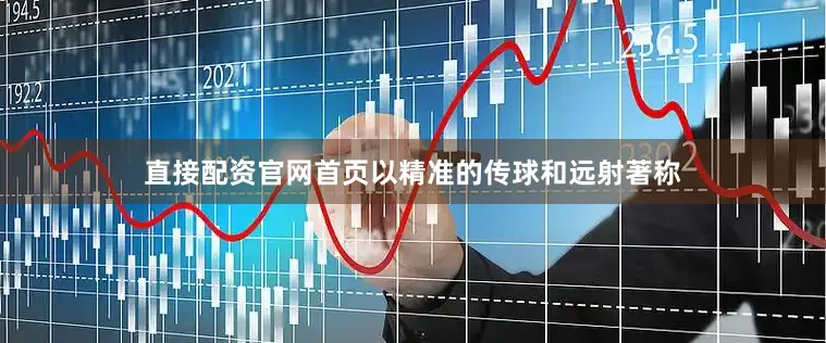 直接配资官网首页以精准的传球和远射著称
