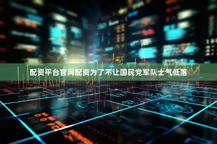 配资平台官网配资为了不让国民党军队士气低落
