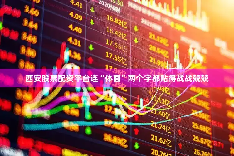 西安股票配资平台连“体面”两个字都贴得战战兢兢