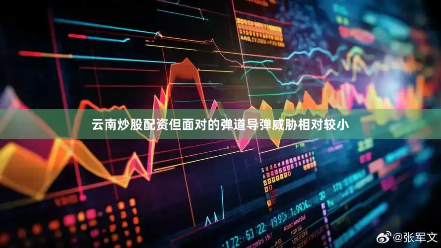 云南炒股配资但面对的弹道导弹威胁相对较小