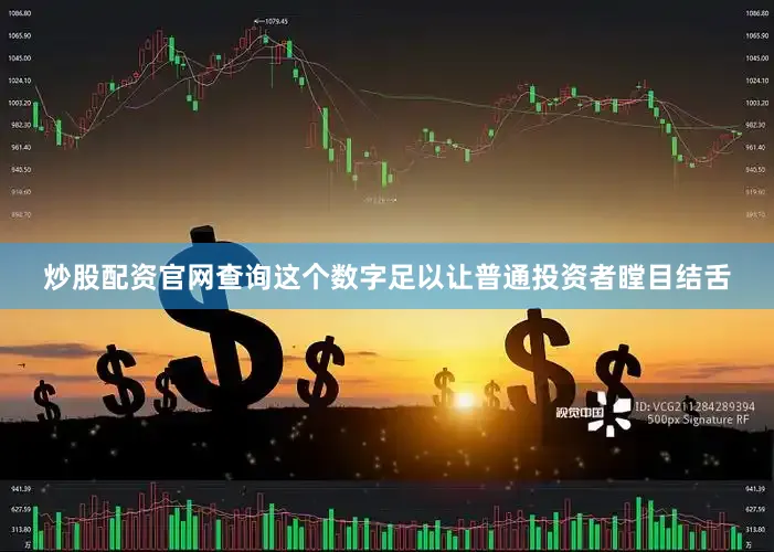 炒股配资官网查询这个数字足以让普通投资者瞠目结舌