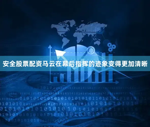 安全股票配资马云在幕后指挥的迹象变得更加清晰