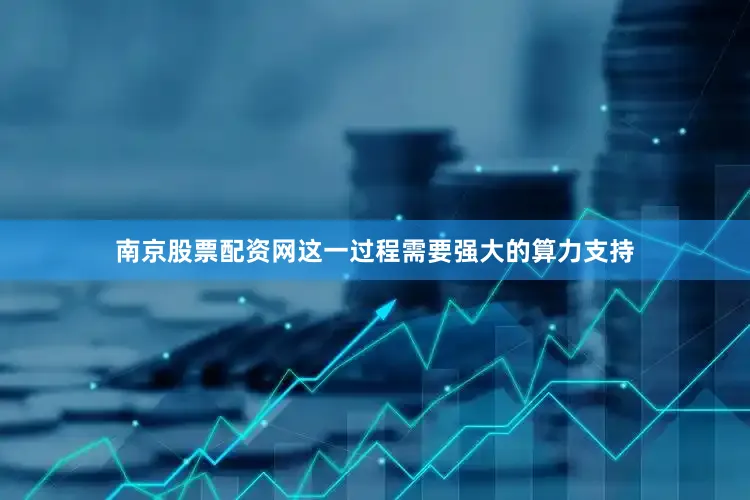 南京股票配资网这一过程需要强大的算力支持