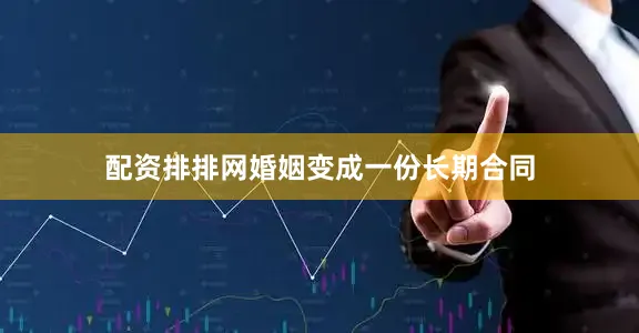配资排排网婚姻变成一份长期合同
