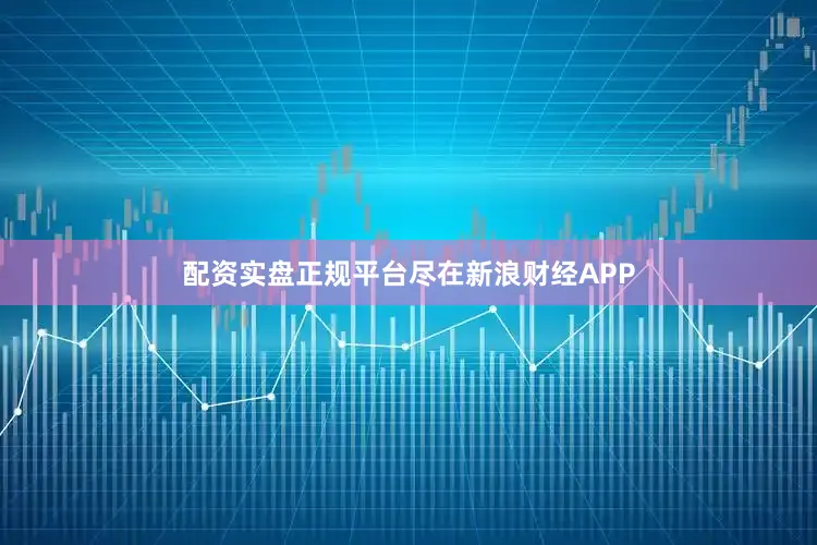 配资实盘正规平台尽在新浪财经APP