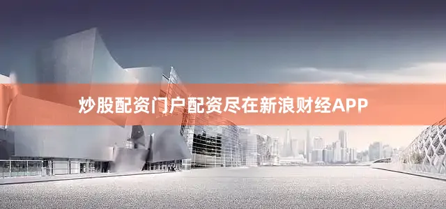 炒股配资门户配资尽在新浪财经APP