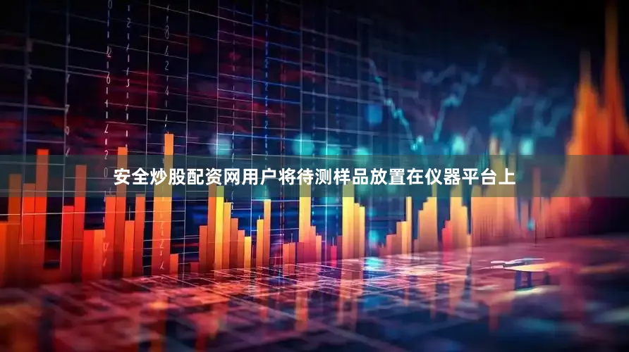 安全炒股配资网用户将待测样品放置在仪器平台上