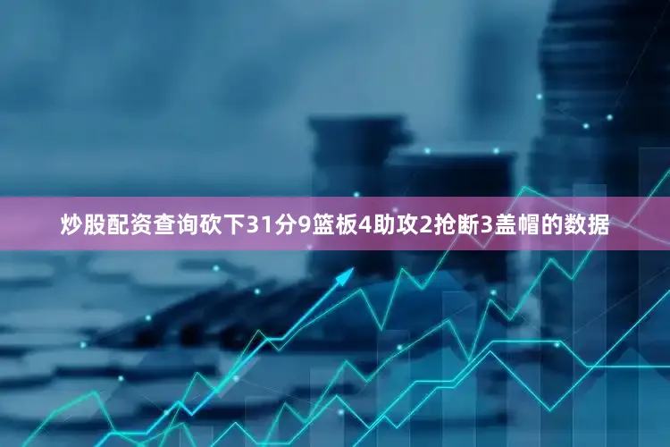 炒股配资查询砍下31分9篮板4助攻2抢断3盖帽的数据